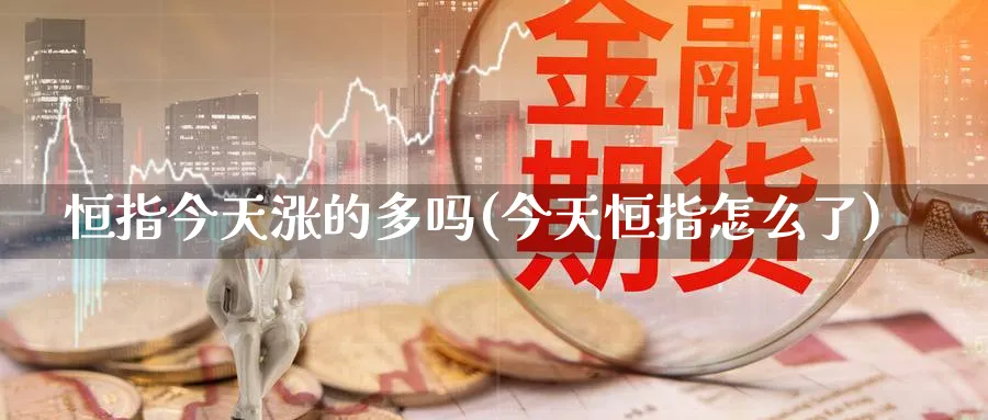 恒指今天涨的多吗(今天恒指怎么了)