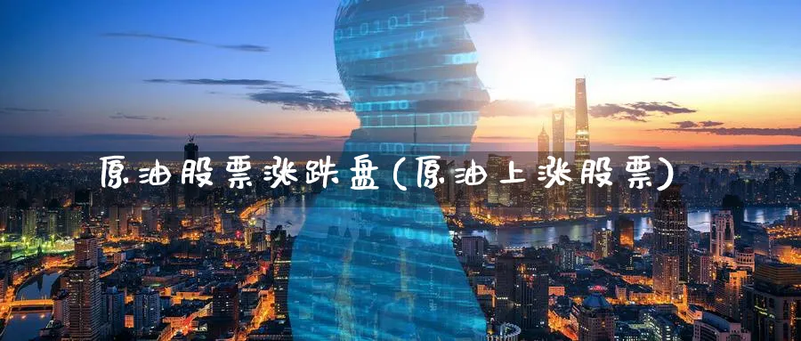 原油股票涨跌盘(原油上涨股票)