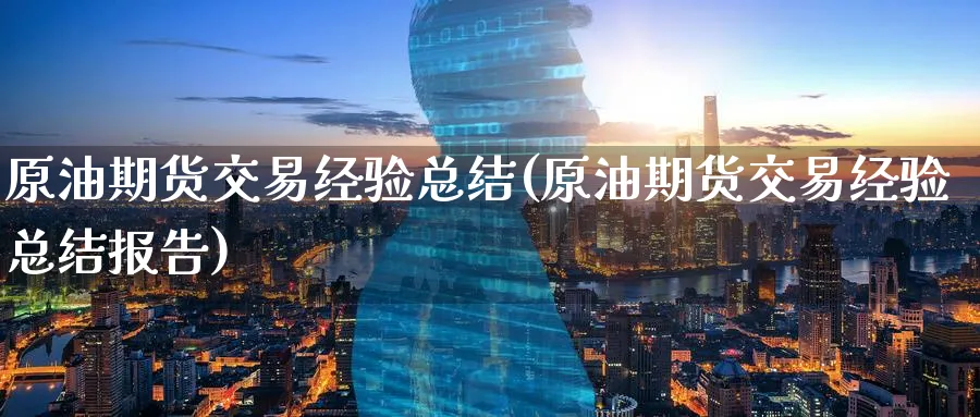 原油期货交易经验总结(原油期货交易经验总结报告)