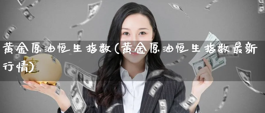 黄金原油恒生指数(黄金原油恒生指数最新行情)