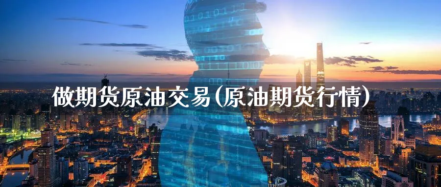 做期货原油交易(原油期货行情)