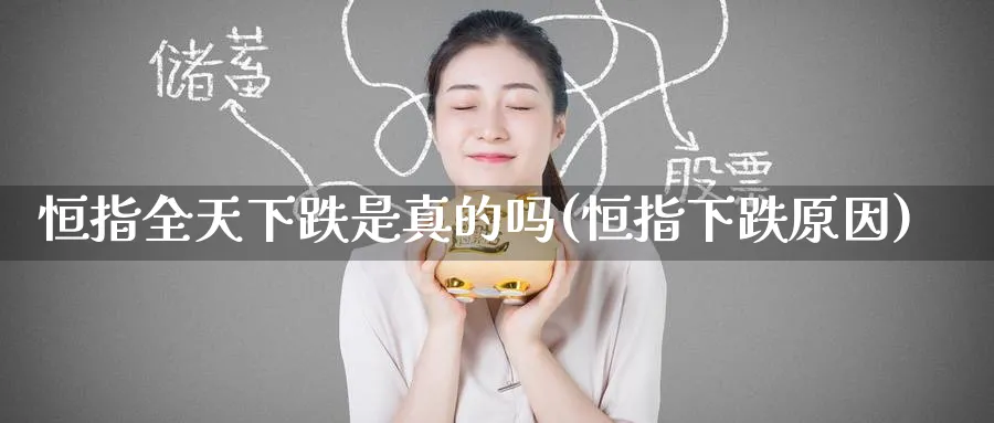 恒指全天下跌是真的吗(恒指下跌原因)_https://www.lytzg.com_原油直播室_第1张