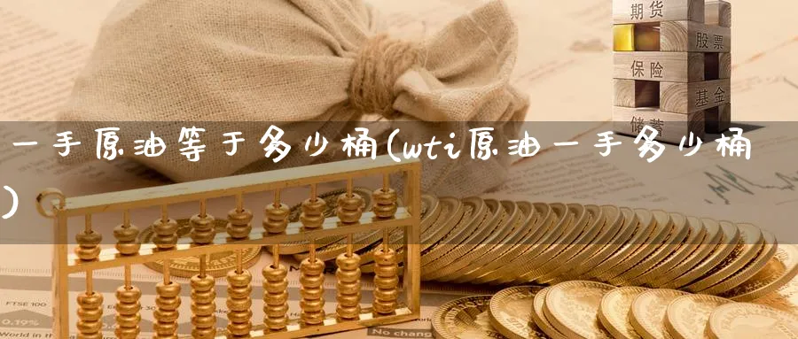 一手原油等于多少桶(wti原油一手多少桶)