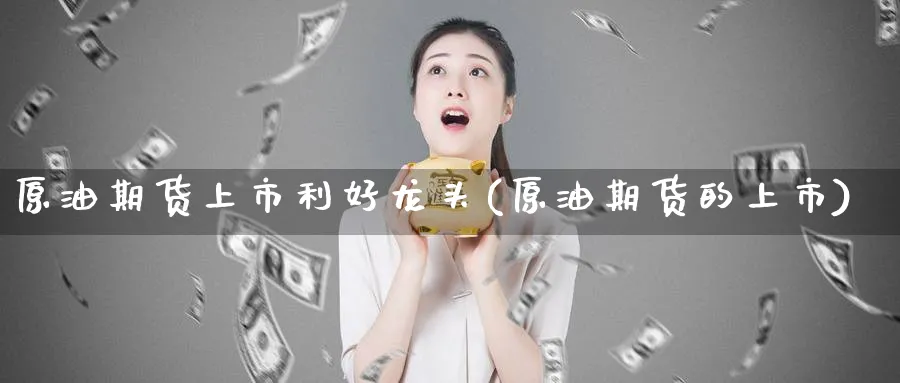 原油期货上市利好龙头(原油期货的上市)_https://www.lytzg.com_原油期货学院_第1张