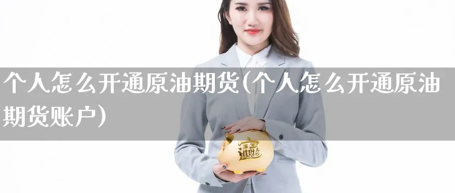 个人怎么开通原油期货(个人怎么开通原油期货账户)