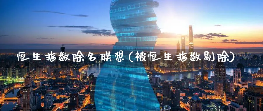 恒生指数除名联想(被恒生指数剔除)