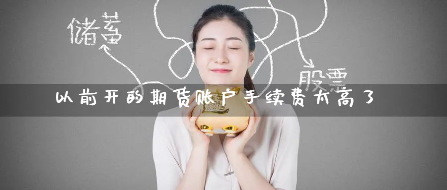 以前开的期货账户手续费太高了