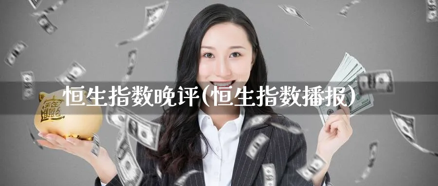 恒生指数晚评(恒生指数播报)