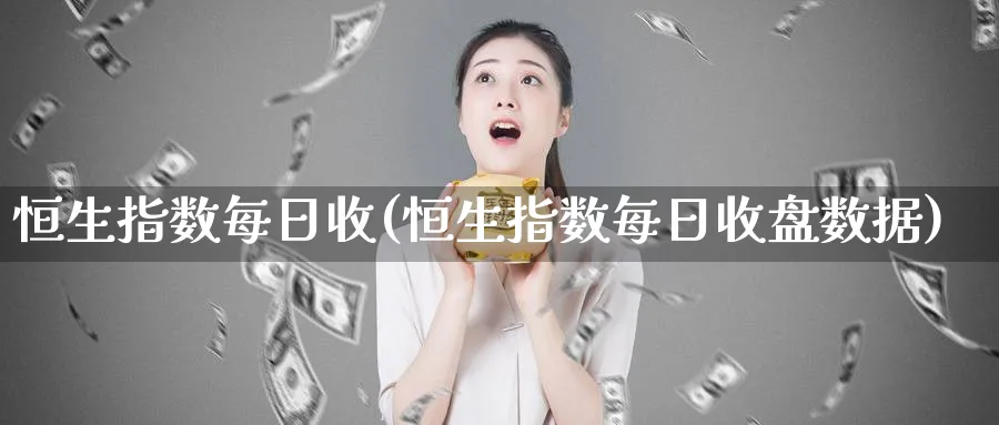 恒生指数每日收(恒生指数每日收盘数据)