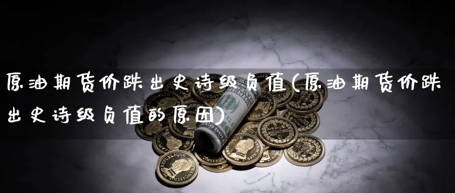 原油期货价跌出史诗级负值(原油期货价跌出史诗级负值的原因)