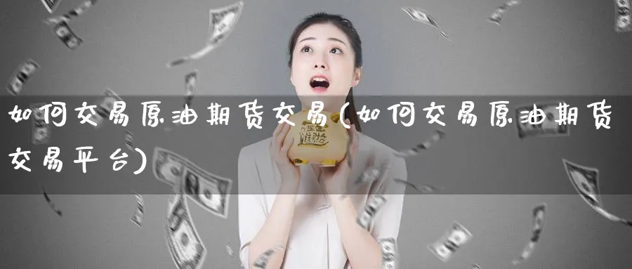 如何交易原油期货交易(如何交易原油期货交易平台)
