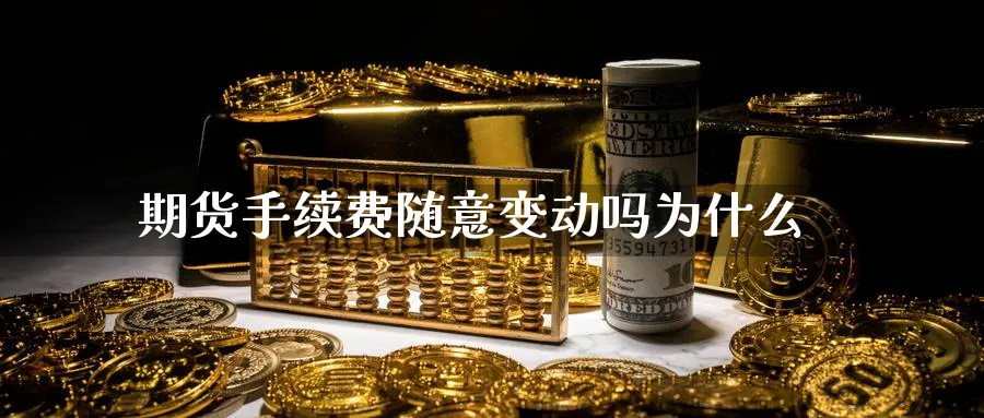 期货手续费随意变动吗为什么