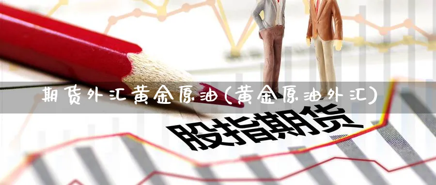 期货外汇黄金原油(黄金原油外汇)
