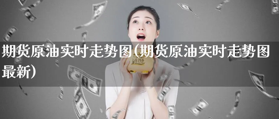 期货原油实时走势图(期货原油实时走势图最新)