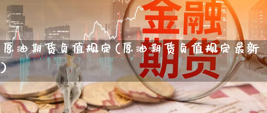 原油期货负值规定(原油期货负值规定最新)