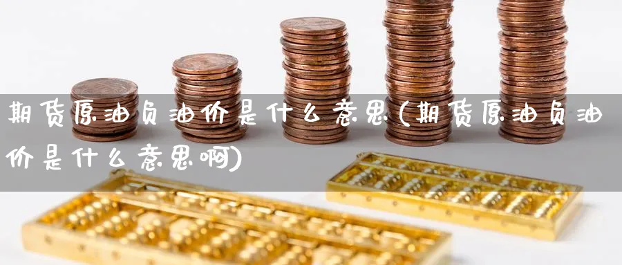 期货原油负油价是什么意思(期货原油负油价是什么意思啊)