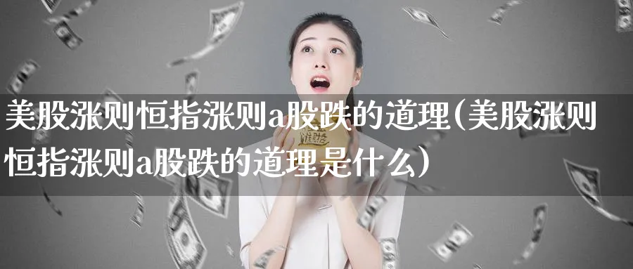 美股涨则恒指涨则a股跌的道理(美股涨则恒指涨则a股跌的道理是什么)_https://www.lytzg.com_原油期货学院_第1张