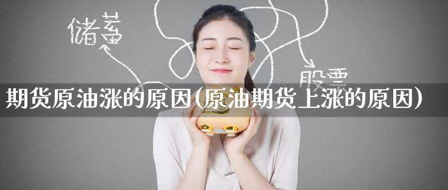 期货原油涨的原因(原油期货上涨的原因)