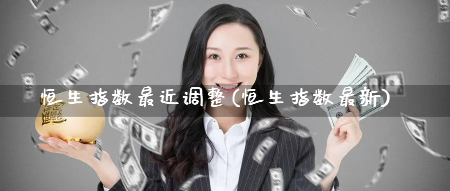 恒生指数最近调整(恒生指数最新)