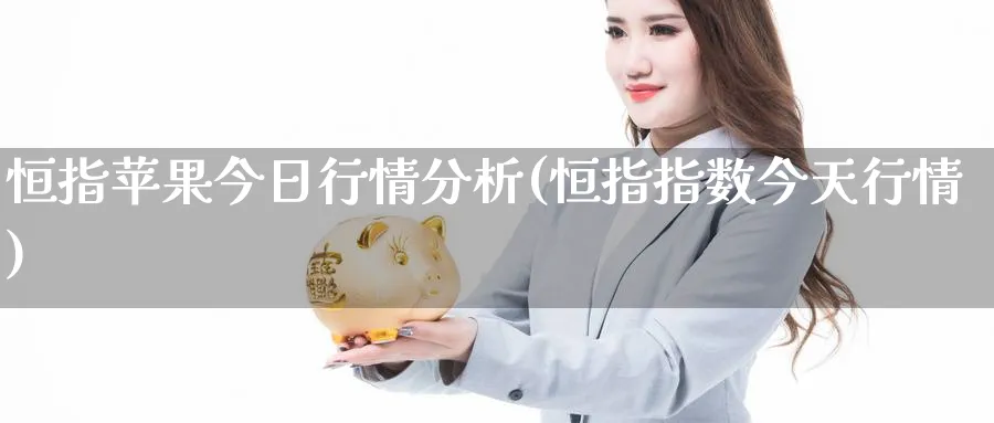 恒指苹果今日行情分析(恒指指数今天行情)