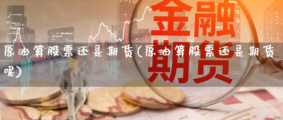 原油算股票还是期货(原油算股票还是期货呢)