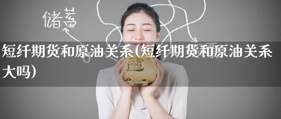 短纤期货和原油关系(短纤期货和原油关系大吗)