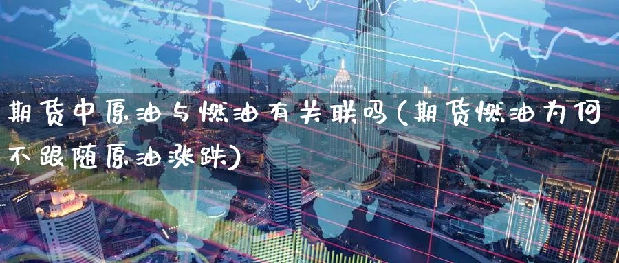 期货中原油与燃油有关联吗(期货燃油为何不跟随原油涨跌)