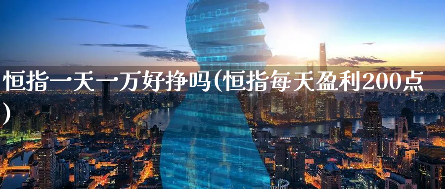 恒指一天一万好挣吗(恒指每天盈利200点)_https://www.lytzg.com_美原油期货_第1张