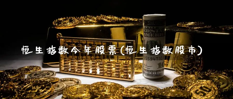 恒生指数今年股票(恒生指数股市)