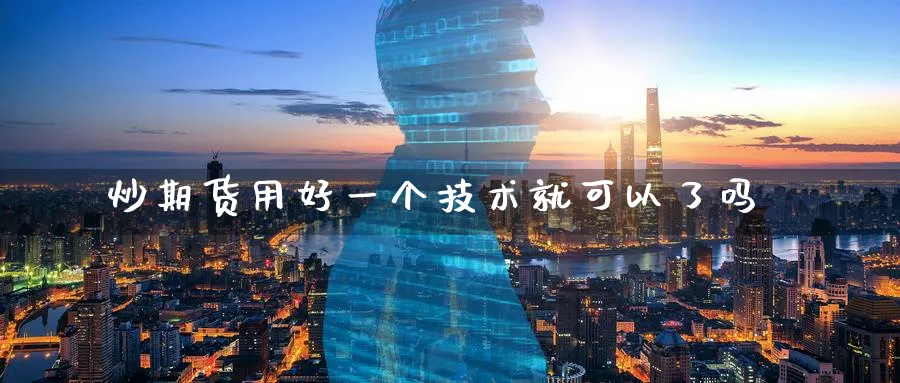 炒期货用好一个技术就可以了吗