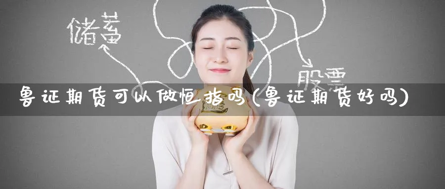 鲁证期货可以做恒指吗(鲁证期货好吗)_https://www.lytzg.com_原油直播室_第1张