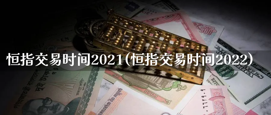 恒指交易时间2021(恒指交易时间2022)