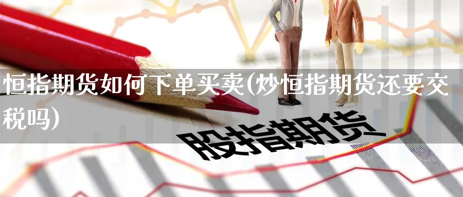 恒指期货如何下单买卖(炒恒指期货还要交税吗)_https://www.lytzg.com_原油期货学院_第1张