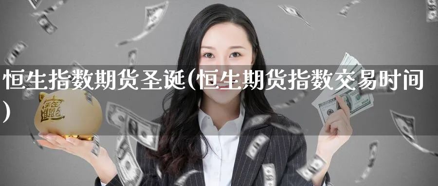 恒生指数期货圣诞(恒生期货指数交易时间)