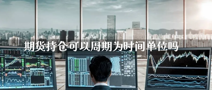 期货持仓可以周期为时间单位吗