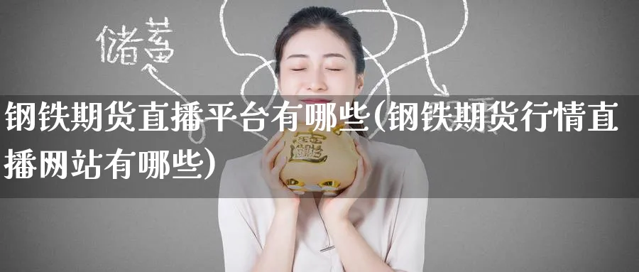 钢铁期货直播平台有哪些(钢铁期货行情直播网站有哪些)