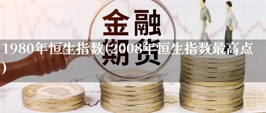 1980年恒生指数(2008年恒生指数最高点)