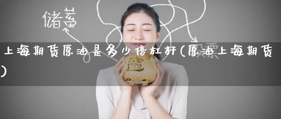 上海期货原油是多少倍杠杆(原油上海期货)
