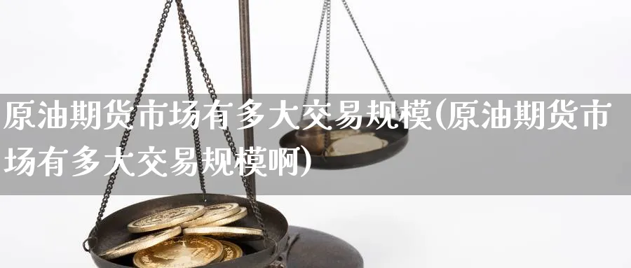 原油期货市场有多大交易规模(原油期货市场有多大交易规模啊)