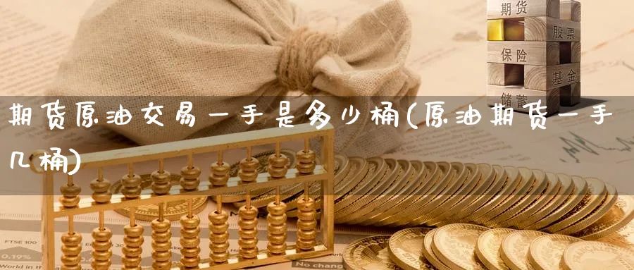 期货原油交易一手是多少桶(原油期货一手几桶)