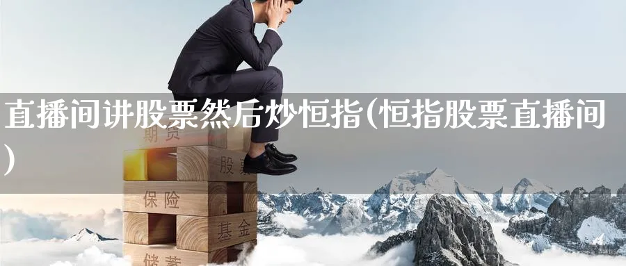 直播间讲股票然后炒恒指(恒指股票直播间)_https://www.lytzg.com_原油直播室_第1张