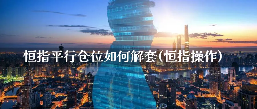 恒指平行仓位如何解套(恒指操作)_https://www.lytzg.com_原油期货学院_第1张