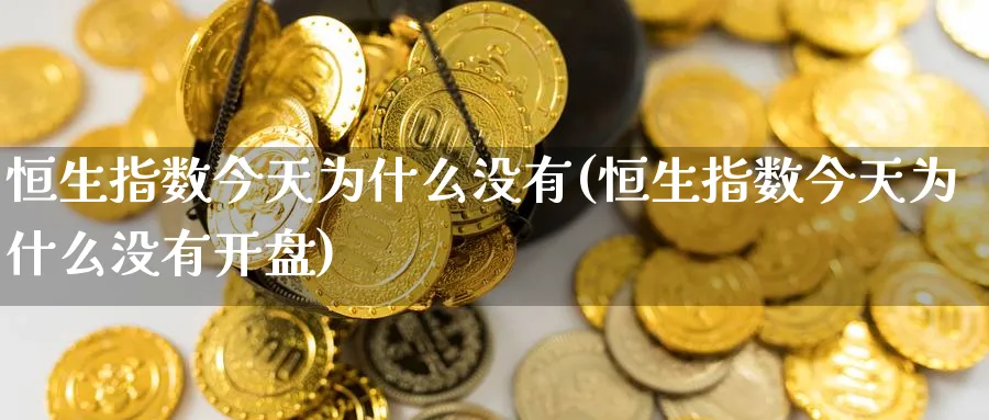 恒生指数今天为什么没有(恒生指数今天为什么没有开盘)