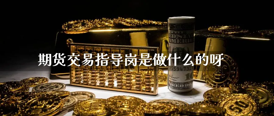 期货交易指导岗是做什么的呀