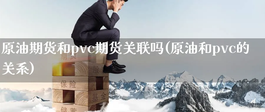 原油期货和pvc期货关联吗(原油和pvc的关系)
