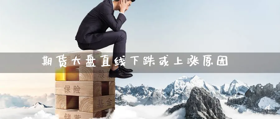期货大盘直线下跌或上涨原因