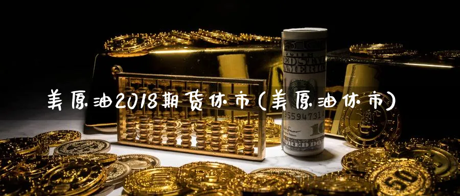 美原油2018期货休市(美原油休市)