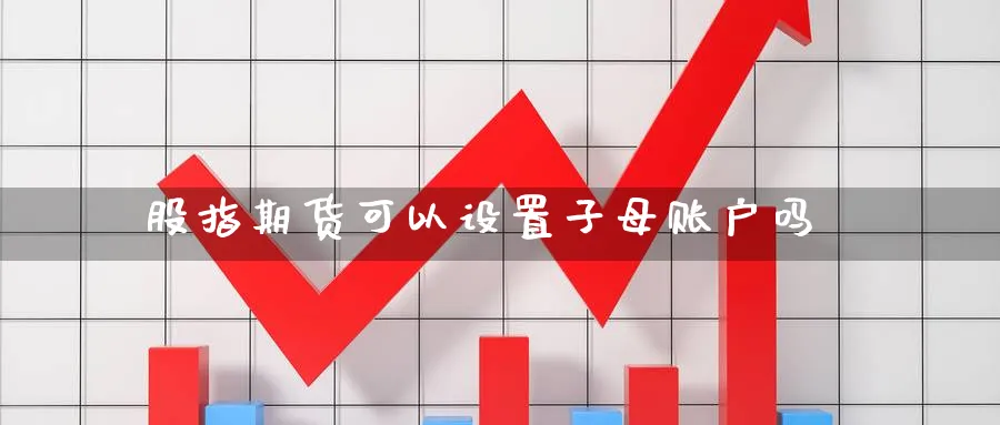 股指期货可以设置子母账户吗