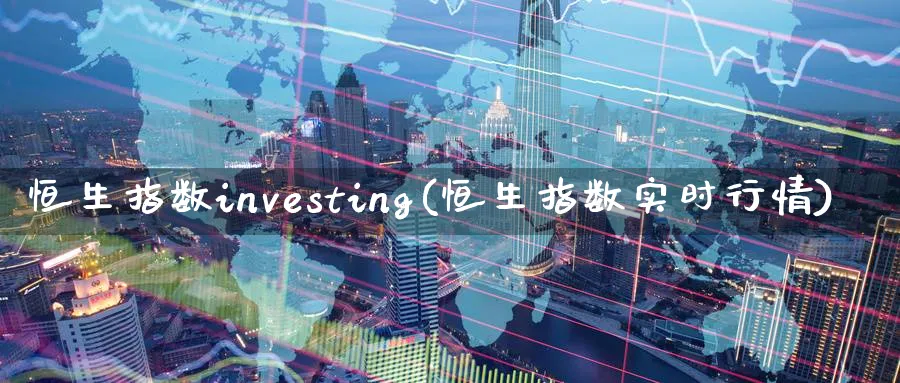 恒生指数investing(恒生指数实时行情)