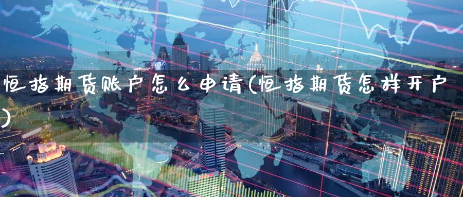 恒指期货账户怎么申请(恒指期货怎样开户)